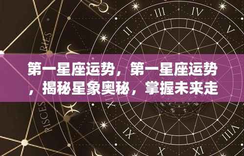 揭秘星象奥秘,第一星座运势详解与未来走向掌握