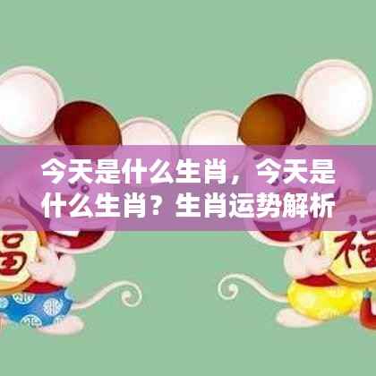 今日生肖运势解析及幸运指南,探寻生肖奥秘,掌握今日运势!