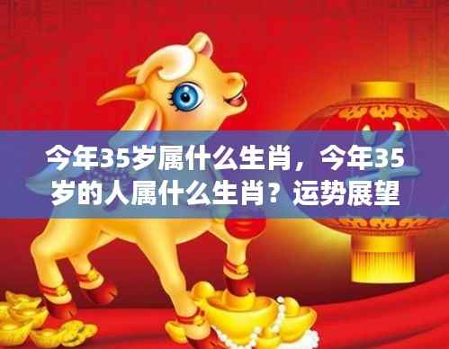 揭秘，今年35岁属何生肖？个性与运势展望深度解析