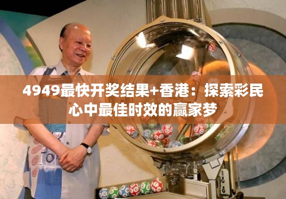 4949最快开奖结果+香港:探索彩民心中最佳时效的赢家梦