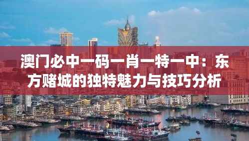 澳门必中一码一肖一特一中：东方赌城的独特魅力与技巧分析