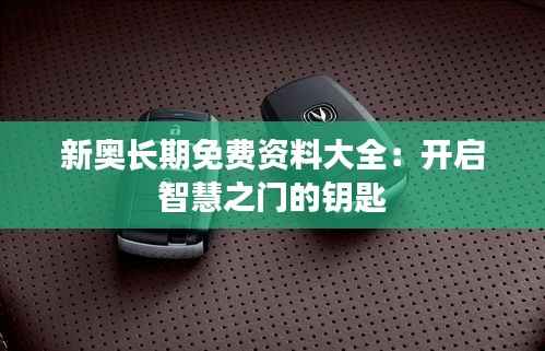 新奥长期免费资料大全:开启智慧之门的钥匙