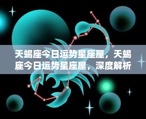 天蝎座今日运势星座屋深度解析与个性化指引,运势详解及指引建议