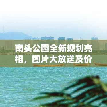 南头公园全新规划亮相,图片大放送及价格详情一网打尽