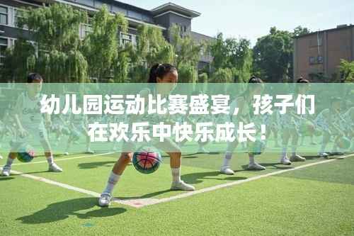 幼儿园运动比赛盛宴,孩子们在欢乐中快乐成长!
