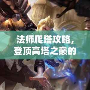 法师爬塔攻略，登顶高塔之巅的秘诀大揭秘！