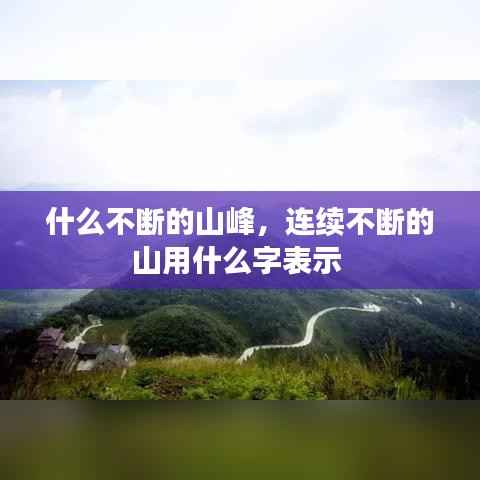 什么不断的山峰，连续不断的山用什么字表示 