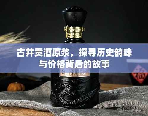 古井贡酒原浆，探寻历史韵味与价格背后的故事